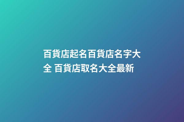 百貨店起名百貨店名字大全 百貨店取名大全最新-第1張-店鋪起名-玄機派